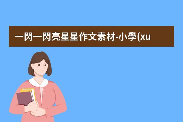 一閃一閃亮星星作文素材-小學(xué)六年級作文800字：一閃一閃亮晶晶，滿臉都是“小星星”